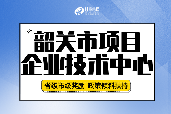 2022年韶關(guān)市企業(yè)技術(shù)中心認(rèn)定申報(bào)條件、申報(bào)要求及流程！