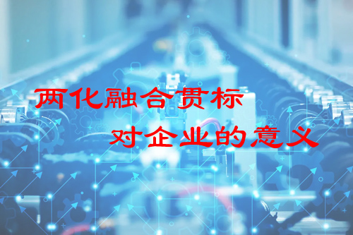 兩化融合貫標對企業的意義（企業兩化融合貫標的價值何在）