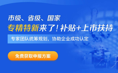 專精特新企業(yè)申報時間、補(bǔ)貼政策、申報好處