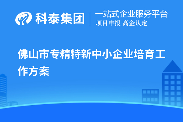 佛山市<a href=http://www.tensang.com/fuwu/zhuanjingtexin.html target=_blank class=infotextkey>專精特新中小企業(yè)</a>培育工作方案