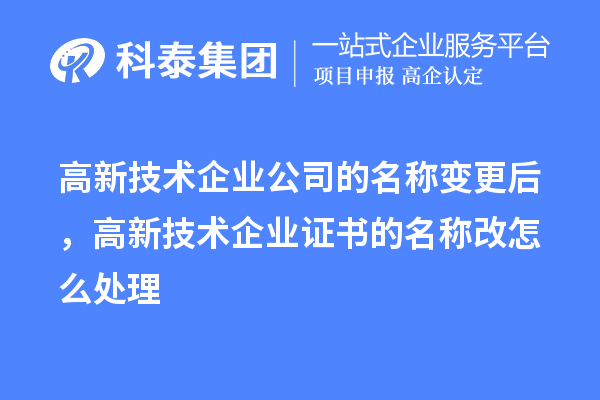 高新技術(shù)企業(yè)公司的名稱(chēng)變更后，高新技術(shù)企業(yè)證書(shū)的名稱(chēng)改怎么處理