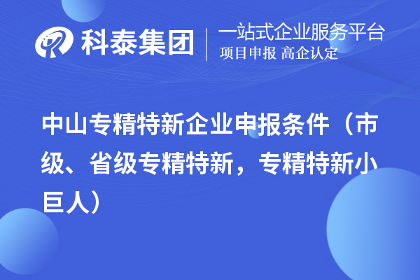 中山專精特新企業(yè)申報條件（市級、省級專精特新，專精特新小巨人）