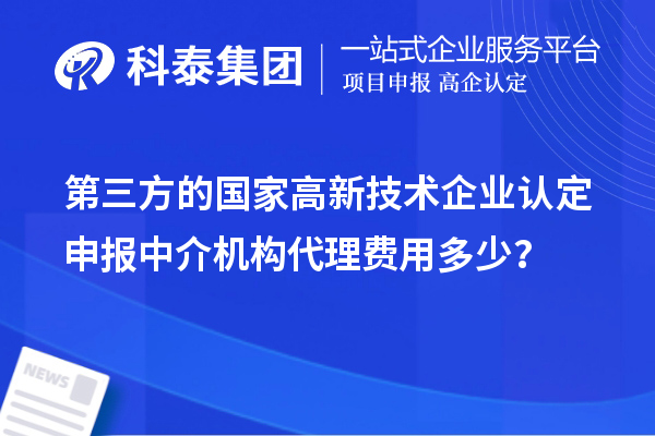 第三方的國家高新技術(shù)企業(yè)認(rèn)定申報中介機(jī)構(gòu)代理費(fèi)用多少？