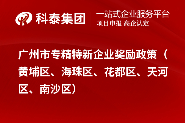 廣州市專精特新企業(yè)獎勵政策（黃埔區(qū)、海珠區(qū)、花都區(qū)、天河區(qū)、南沙區(qū)）