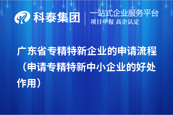 廣東省專精特新企業的申請流程（申請<a href=http://www.tensang.com/fuwu/zhuanjingtexin.html target=_blank class=infotextkey>專精特新中小企業</a>的好處作用） 