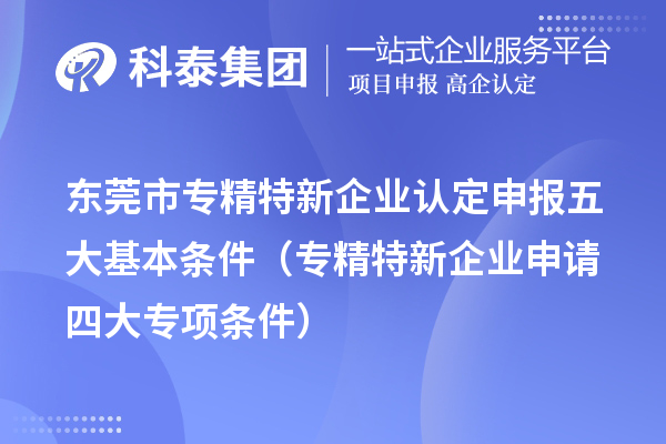 <a href=http://www.tensang.com/dongguan/ target=_blank class=infotextkey>東莞市專(zhuān)精特新</a>企業(yè)認(rèn)定申報(bào)五大基本條件（專(zhuān)精特新企業(yè)申請(qǐng)四大專(zhuān)項(xiàng)條件）