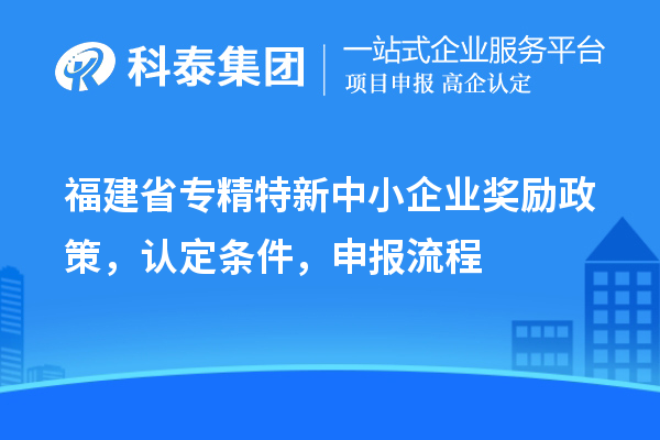 福建省<a href=http://www.tensang.com/fuwu/zhuanjingtexin.html target=_blank class=infotextkey>專精特新中小企業(yè)</a>獎(jiǎng)勵(lì)政策，認(rèn)定條件，申報(bào)流程