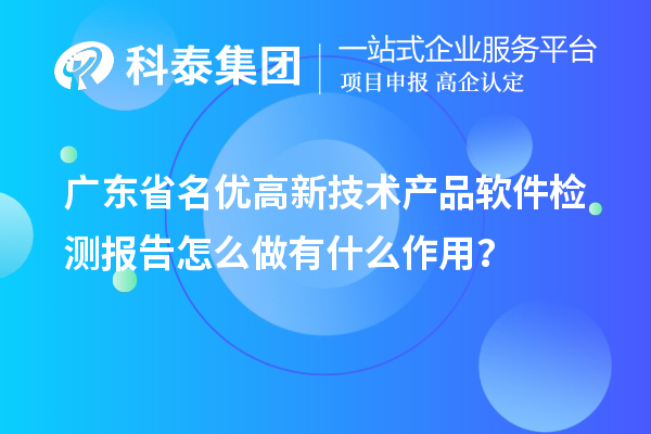 廣東省<a href=http://www.tensang.com/fuwu/mingyougaopin.html target=_blank class=infotextkey>名優高新技術產品</a>軟件檢測報告怎么做有什么作用？