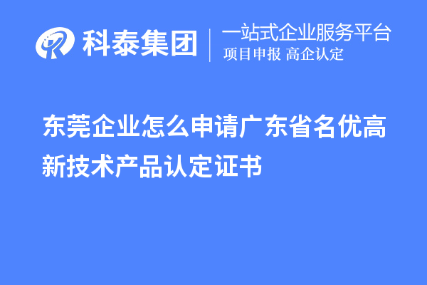 東莞企業(yè)怎么申請廣東省名優(yōu)高新技術(shù)產(chǎn)品認(rèn)定證書？