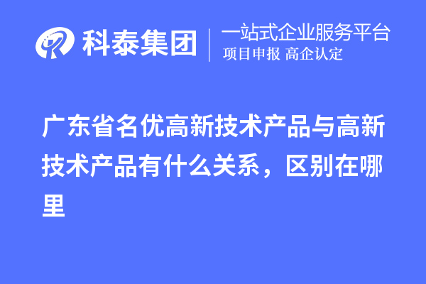廣東省<a href=http://www.tensang.com/fuwu/mingyougaopin.html target=_blank class=infotextkey>名優高新技術產品</a>與高新技術產品有什么關系，區別在哪里