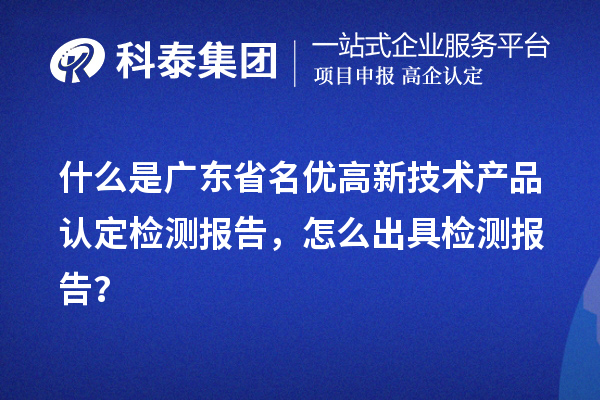 什么是廣東省名優(yōu)高新技術(shù)產(chǎn)品認(rèn)定檢測報(bào)告，怎么出具檢測報(bào)告？