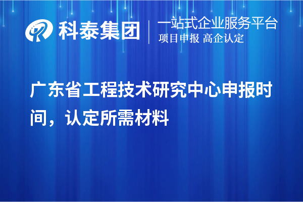 廣東省<a href=http://www.tensang.com/fuwu/gongchengzhongxin.html target=_blank class=infotextkey>工程技術(shù)研究中心申報</a>時間，認(rèn)定所需材料