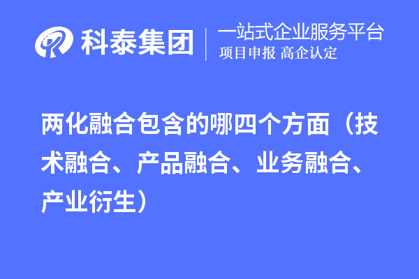 兩化融合包含的哪四個(gè)方面（技術(shù)融合、產(chǎn)品融合、業(yè)務(wù)融合、產(chǎn)業(yè)衍生）