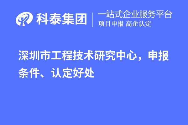深圳市工程技術(shù)研究中心，申報(bào)條件、認(rèn)定好處
