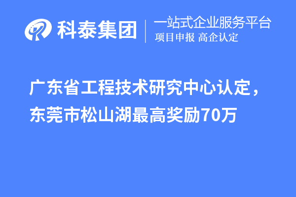 廣東<a href=http://www.tensang.com/fuwu/gongchengzhongxin.html target=_blank class=infotextkey>省工程技術(shù)研究中心認(rèn)定</a>，東莞市松山湖最高獎(jiǎng)勵(lì)70萬(wàn)