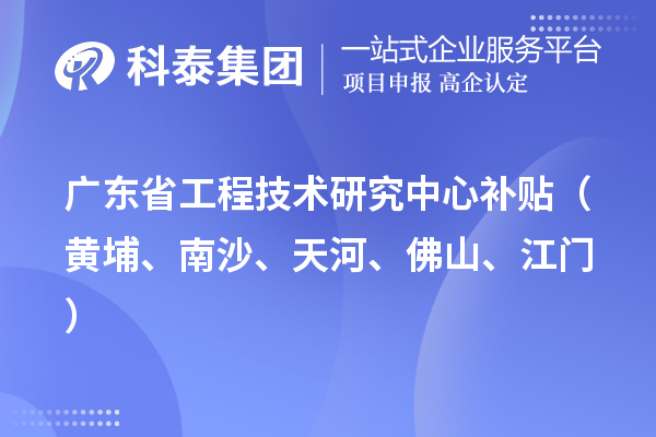 廣東省工程技術(shù)研究中心補貼（黃埔、南沙、天河、佛山、江門）