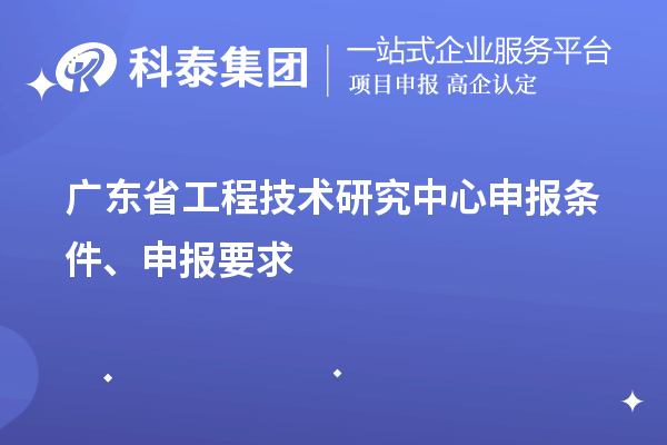 廣東省<a href=http://www.tensang.com/fuwu/gongchengzhongxin.html target=_blank class=infotextkey>工程技術(shù)研究中心申報(bào)</a>條件、申報(bào)要求