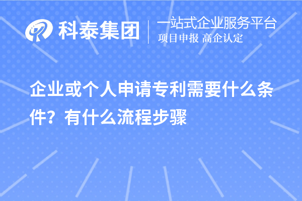 企業(yè)或個(gè)人申請(qǐng)專利需要什么條件？怎么申請(qǐng)？