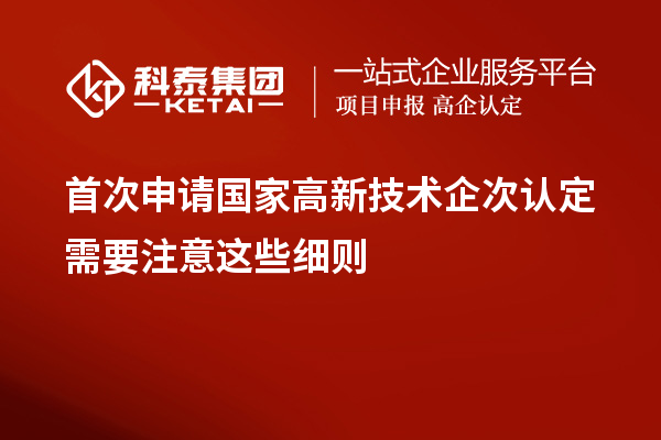 首次申請(qǐng)國(guó)家高新技術(shù)企次認(rèn)定需要注意這些細(xì)則