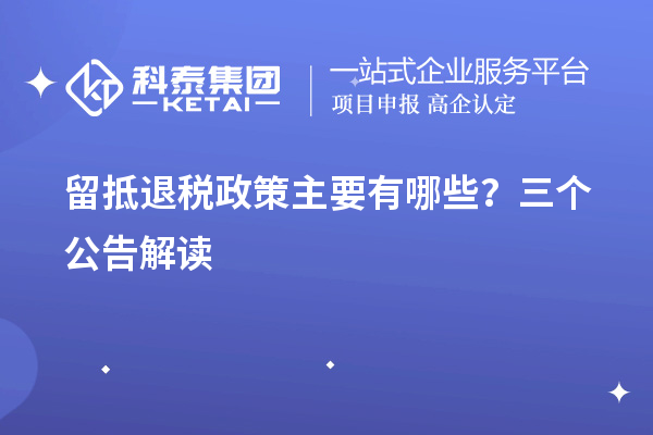 留抵退稅政策主要有哪些？三個(gè)公告解讀