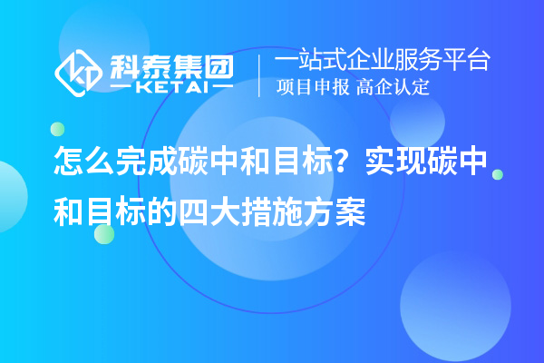 怎么完成碳中和目標？實現碳中和目標的四大措施方案