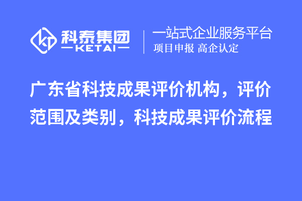廣東省科技成果評價機構，評價范圍及類別，科技成果評價流程