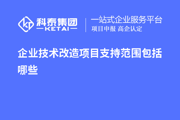 企業<a href=http://www.tensang.com/fuwu/jishugaizao.html target=_blank class=infotextkey>技術改造</a>項目支持范圍包括哪些