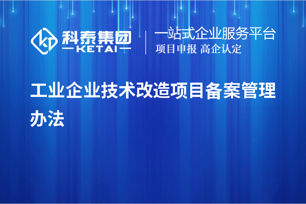 工業(yè)企業(yè)<a href=http://www.tensang.com/fuwu/jishugaizao.html target=_blank class=infotextkey>技術(shù)改造</a>項(xiàng)目備案管理辦法