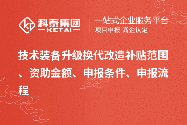 技術(shù)裝備升級(jí)換代改造補(bǔ)貼范圍、資助金額、申報(bào)條件、申報(bào)流程