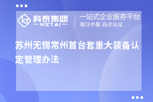 蘇州無(wú)錫常州<a href=http://www.tensang.com/stt/ target=_blank class=infotextkey>首臺(tái)套</a>重大裝備認(rèn)定管理辦法