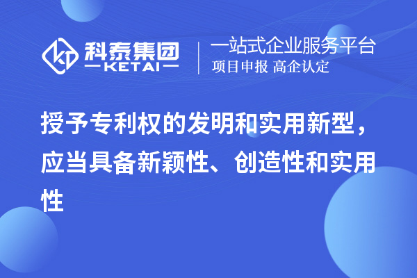 授予專利權(quán)的發(fā)明和實用新型，應(yīng)當(dāng)具備新穎性、創(chuàng)造性和實用性