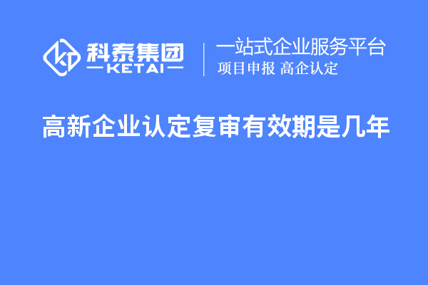 <a href=http://www.tensang.com/gaoqi/ target=_blank class=infotextkey>高新企業認定</a>復審有效期是幾年