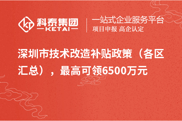 深圳市技術改造補貼政策（各區匯總），最高可領6500萬元
