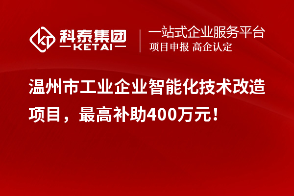 溫州市工業(yè)企業(yè)智能化技術(shù)改造項(xiàng)目，最高補(bǔ)助400萬(wàn)元！