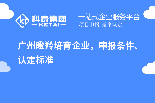 廣州<a href=http://www.tensang.com/video/4771.html target=_blank class=infotextkey>瞪羚培育企業</a>，申報條件、認定標準