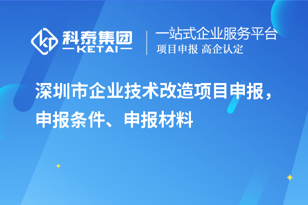 深圳市企業技術改造<a href=http://www.tensang.com/shenbao.html target=_blank class=infotextkey>項目申報</a>，申報條件、申報材料