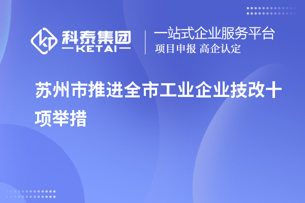蘇州市推進(jìn)全市工業(yè)企業(yè)<a href=http://www.tensang.com/fuwu/jishugaizao.html target=_blank class=infotextkey>技改</a>十項(xiàng)舉措
