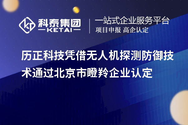 歷正科技憑借無人機探測防御技術通過北京市<a href=http://www.tensang.com/fuwu/dengling.html target=_blank class=infotextkey>瞪羚企業認定</a>