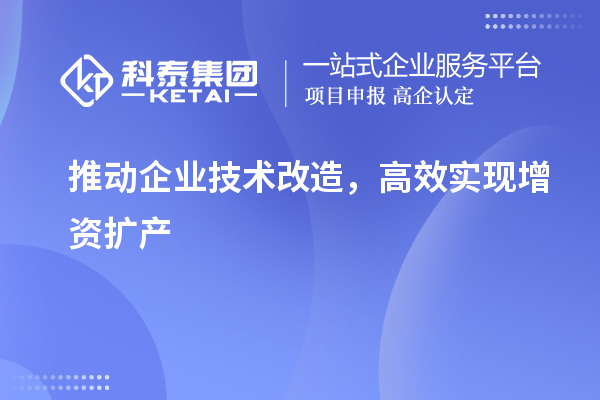 推動(dòng)企業(yè)技術(shù)改造，高效實(shí)現(xiàn)增資擴(kuò)產(chǎn)