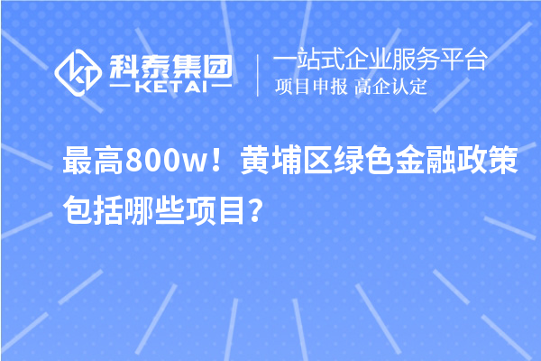 最高800w！黃埔區(qū)綠色金融政策包括哪些項(xiàng)目？