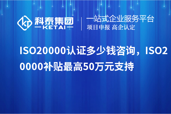 ISO20000認(rèn)證多少錢咨詢，ISO20000補貼最高50萬元支持