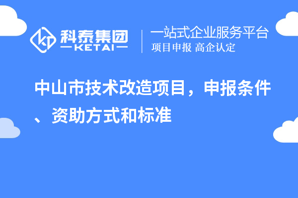 中山市技術(shù)改造項目，申報條件、資助方式和標準