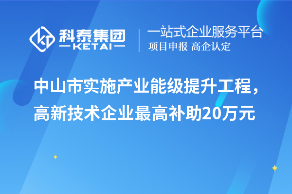 中山市實施產業能級提升工程，高新技術企業最高補助20萬元