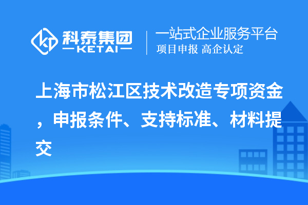 上海市松江區技術改造專項資金，申報條件、支持標準、材料提交