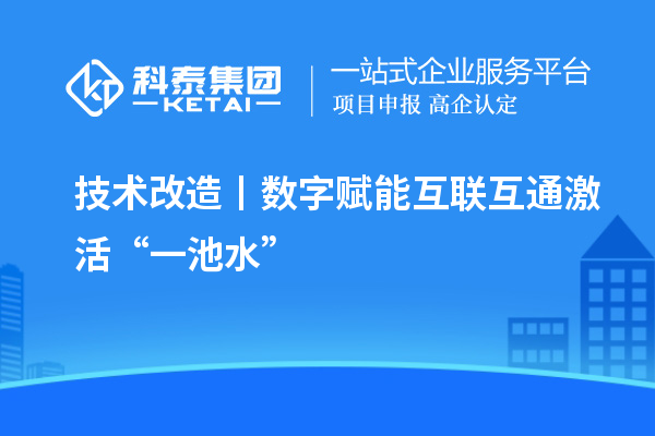 <a href=http://www.tensang.com/fuwu/jishugaizao.html target=_blank class=infotextkey>技術(shù)改造</a>丨數(shù)字賦能 互聯(lián)互通激活“一池水”