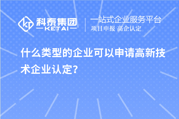 什么類型的企業(yè)可以申請高新技術(shù)企業(yè)認定？