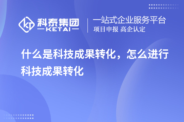什么是科技成果轉(zhuǎn)化，怎么進(jìn)行科技成果轉(zhuǎn)化