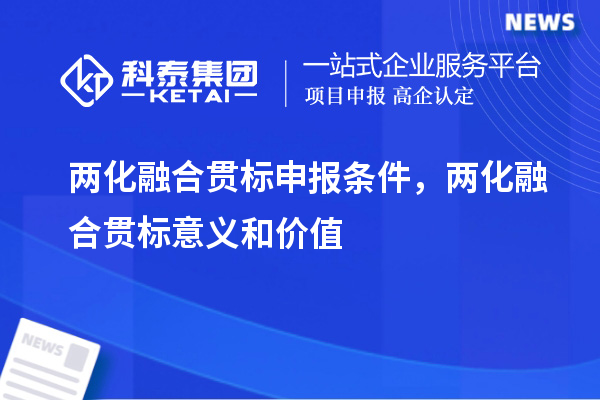 兩化融合貫標申報條件，兩化融合貫標意義和價值