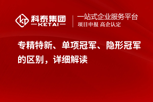 專(zhuān)精特新、單項(xiàng)冠軍、隱形冠軍的區(qū)別，詳細(xì)解讀