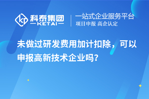 未做過<a href=http://www.tensang.com/fuwu/jiajikouchu.html target=_blank class=infotextkey>研發費用<a href=http://www.tensang.com/fuwu/jiajikouchu.html target=_blank class=infotextkey>加計扣除</a></a>，可以申報高新技術企業嗎？